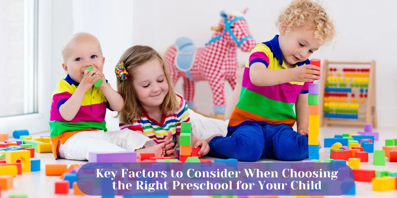 Key Factors to Consider When Choosing the Right Preschool for Your Child