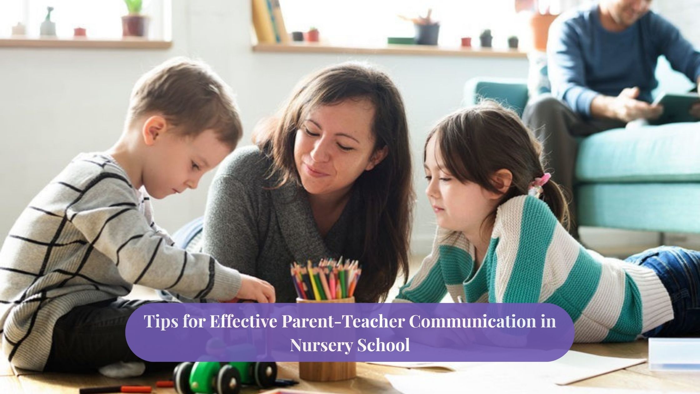 Tips for Effective Parent-Teacher Communication in Nursery School
