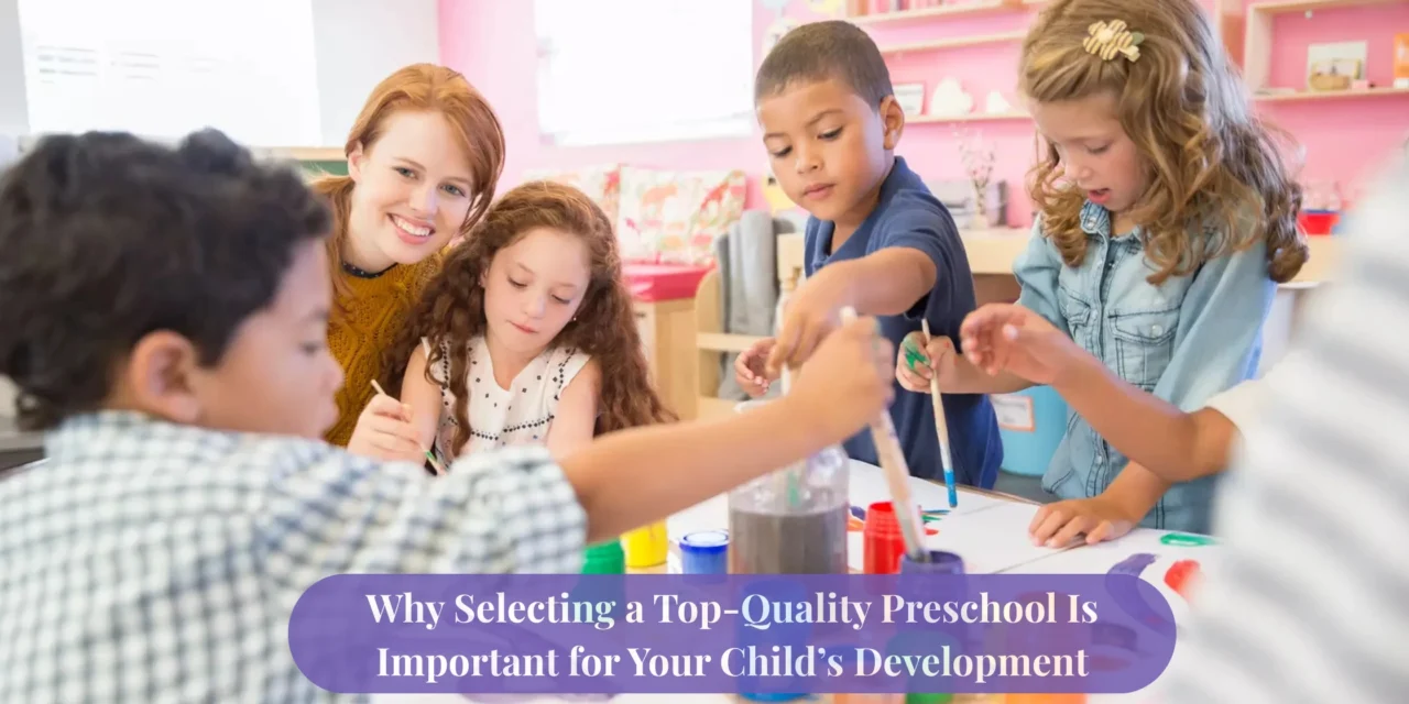 Why Selecting a Top-Quality Preschool Is Important for Your Child’s Development