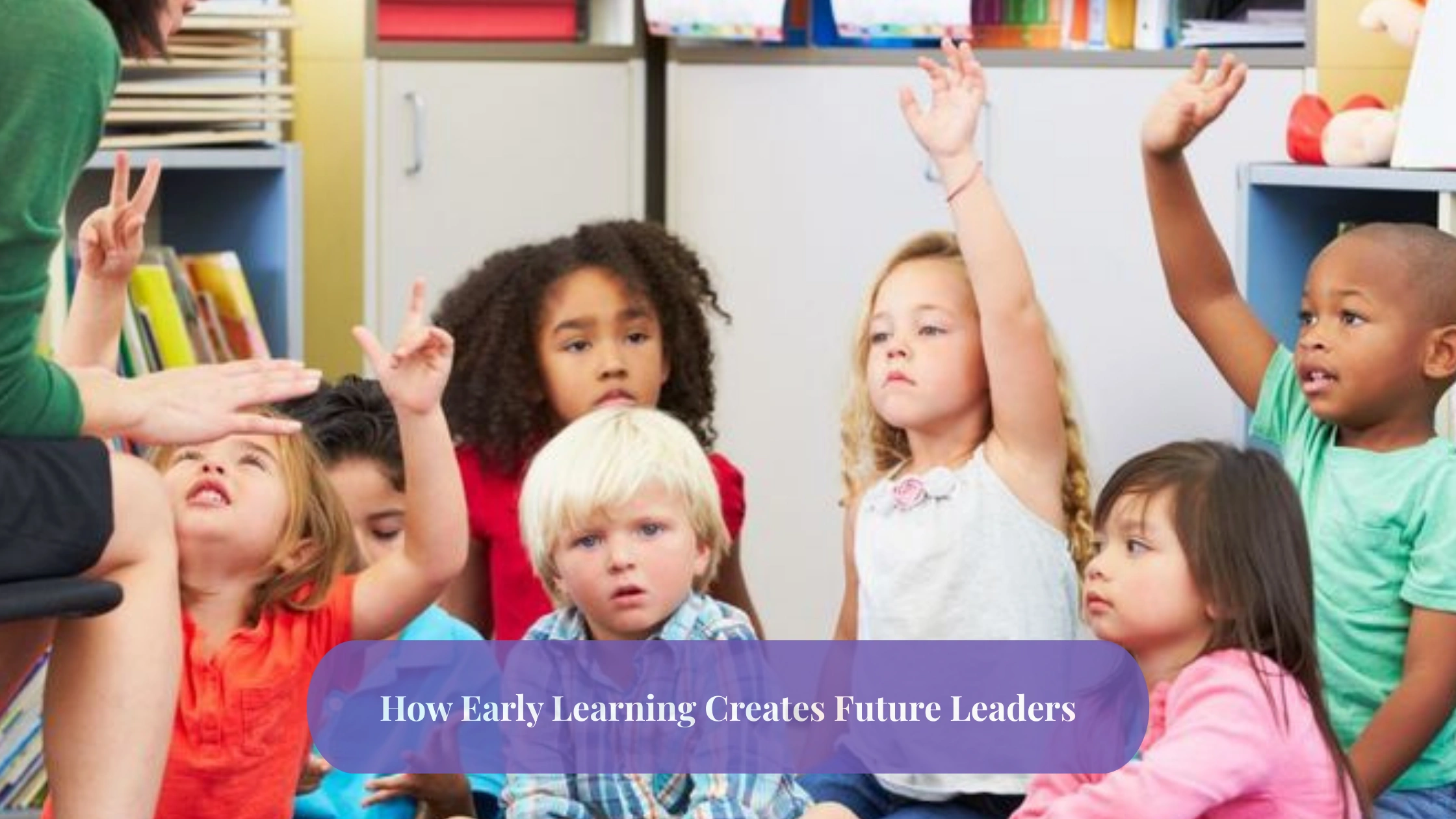 How Early Learning Creates Future Leaders How Early Learning Creates Future Leaders